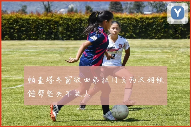 帕奎塔冬窗欲回弗拉门戈西汉姆铁锤帮坚决不放人