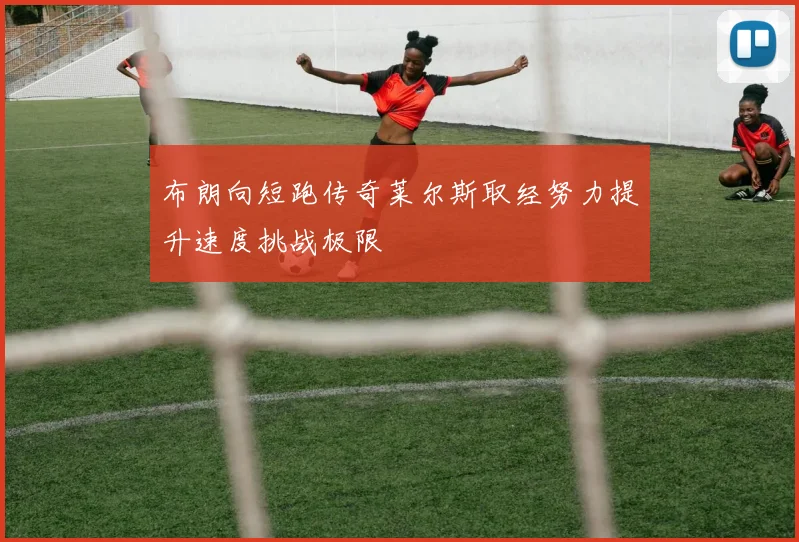 布朗向短跑传奇莱尔斯取经努力提升速度挑战极限